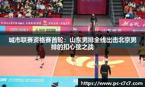 城市联赛资格赛首轮：山东男排全线出击北京男排的扣心弦之战