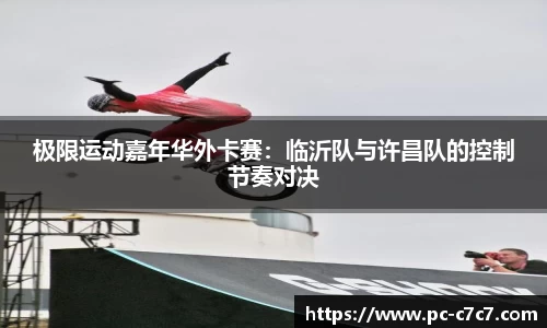 极限运动嘉年华外卡赛：临沂队与许昌队的控制节奏对决